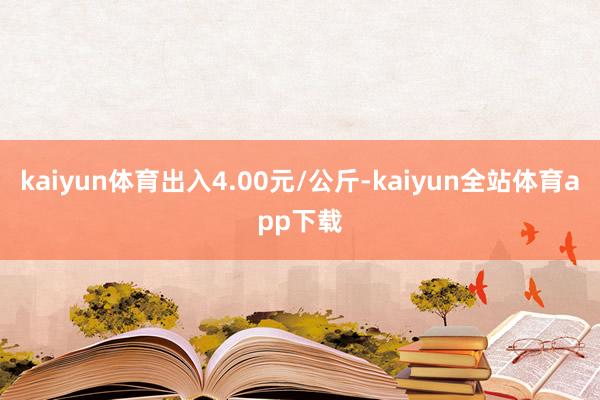 kaiyun体育出入4.00元/公斤-kaiyun全站体育app下载