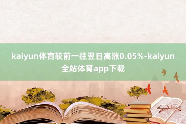 kaiyun体育较前一往翌日高涨0.05%-kaiyun全站体育app下载