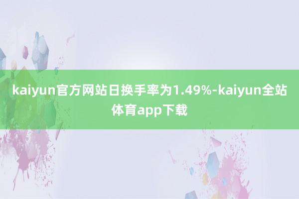 kaiyun官方网站日换手率为1.49%-kaiyun全站体育app下载