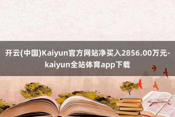 开云(中国)Kaiyun官方网站净买入2856.00万元-kaiyun全站体育app下载