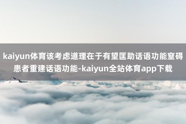 kaiyun体育该考虑道理在于有望匡助话语功能窒碍患者重建话语功能-kaiyun全站体育app下载