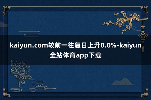 kaiyun.com较前一往复日上升0.0%-kaiyun全站体育app下载