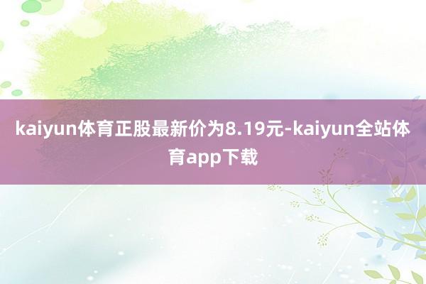 kaiyun体育正股最新价为8.19元-kaiyun全站体育app下载