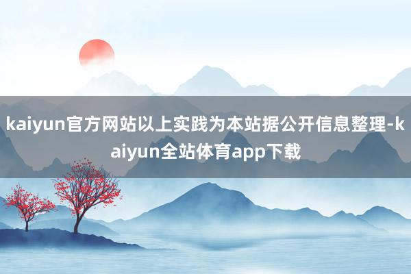 kaiyun官方网站以上实践为本站据公开信息整理-kaiyun全站体育app下载