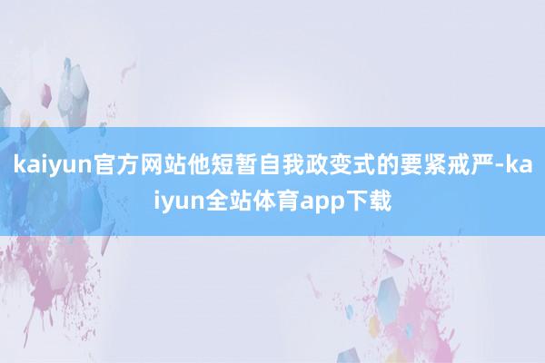 kaiyun官方网站他短暂自我政变式的要紧戒严-kaiyun全站体育app下载