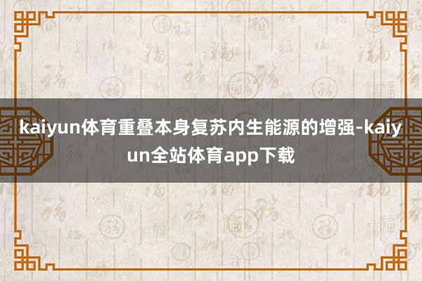 kaiyun体育重叠本身复苏内生能源的增强-kaiyun全站体育app下载