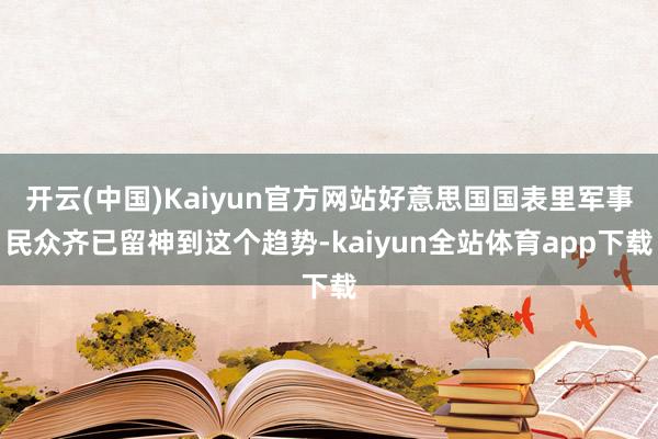 开云(中国)Kaiyun官方网站好意思国国表里军事民众齐已留神到这个趋势-kaiyun全站体育app下载