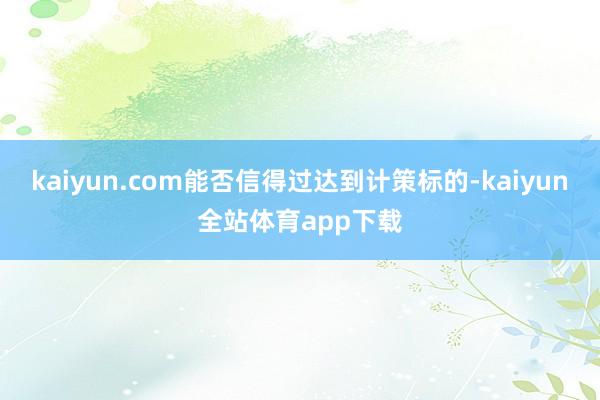 kaiyun.com能否信得过达到计策标的-kaiyun全站体育app下载
