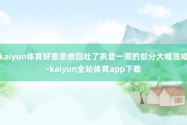 kaiyun体育好意思债回吐了夙昔一周的部分大幅涨幅-kaiyun全站体育app下载