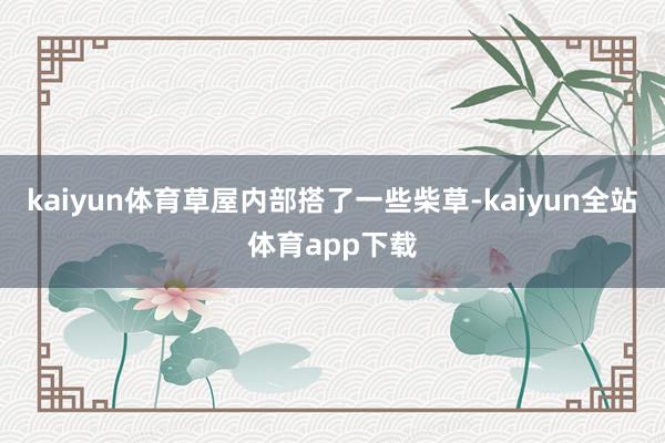 kaiyun体育草屋内部搭了一些柴草-kaiyun全站体育app下载