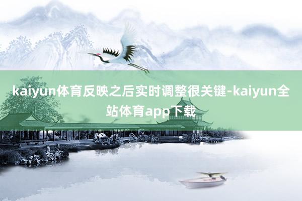 kaiyun体育反映之后实时调整很关键-kaiyun全站体育app下载