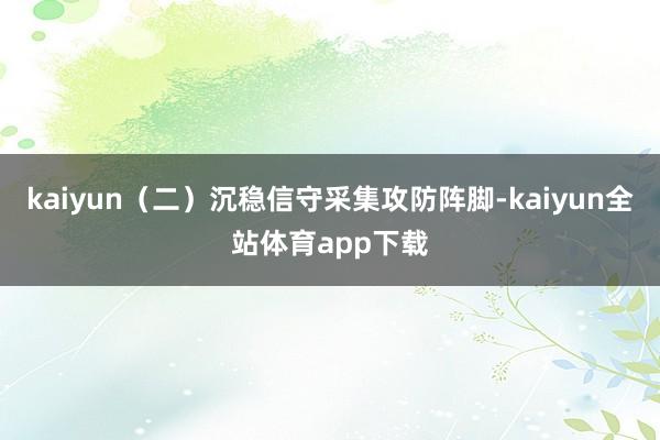 kaiyun（二）沉稳信守采集攻防阵脚-kaiyun全站体育app下载