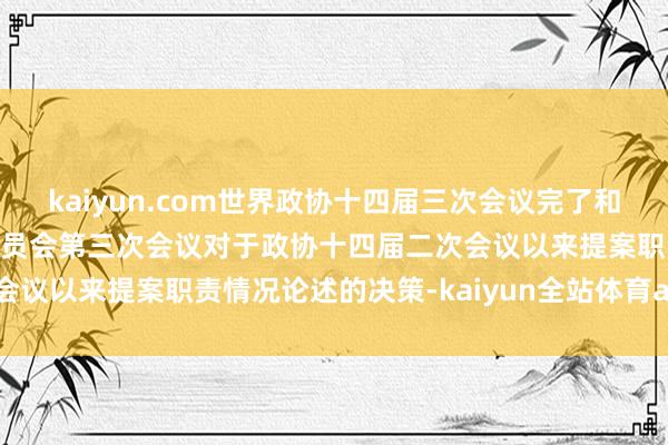 kaiyun.com世界政协十四届三次会议完了和会过政协第十四届世界委员会第三次会议对于政协十四届二次会议以来提案职责情况论述的决策-kaiyun全站体育app下载