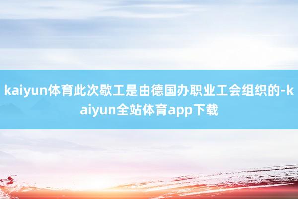 kaiyun体育此次歇工是由德国办职业工会组织的-kaiyun全站体育app下载