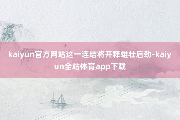 kaiyun官方网站这一连结将开释雄壮后劲-kaiyun全站体育app下载