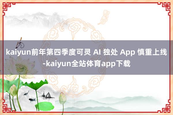 kaiyun前年第四季度可灵 AI 独处 App 慎重上线-kaiyun全站体育app下载