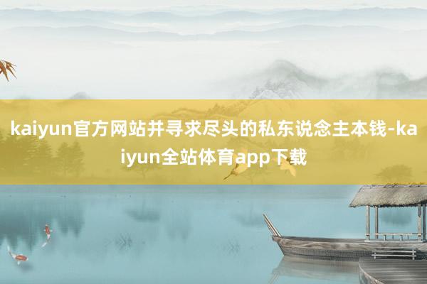 kaiyun官方网站并寻求尽头的私东说念主本钱-kaiyun全站体育app下载