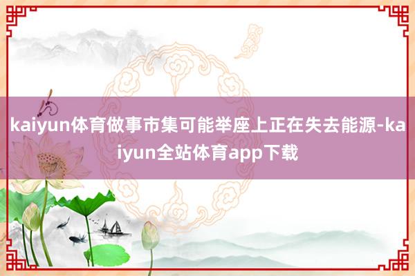 kaiyun体育做事市集可能举座上正在失去能源-kaiyun全站体育app下载