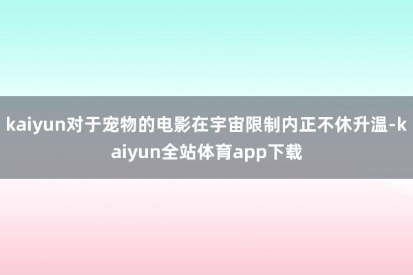 kaiyun对于宠物的电影在宇宙限制内正不休升温-kaiyun全站体育app下载