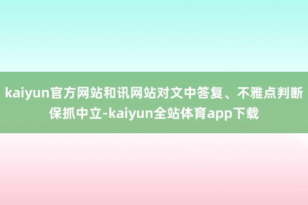 kaiyun官方网站和讯网站对文中答复、不雅点判断保抓中立-kaiyun全站体育app下载