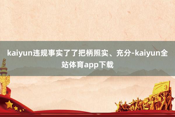kaiyun违规事实了了把柄照实、充分-kaiyun全站体育app下载