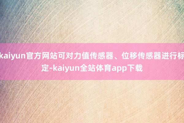 kaiyun官方网站可对力值传感器、位移传感器进行标定-kaiyun全站体育app下载
