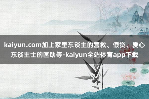 kaiyun.com加上家里东谈主的营救、假贷、爱心东谈主士的匡助等-kaiyun全站体育app下载