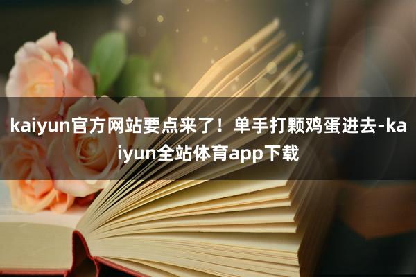 kaiyun官方网站要点来了！单手打颗鸡蛋进去-kaiyun全站体育app下载