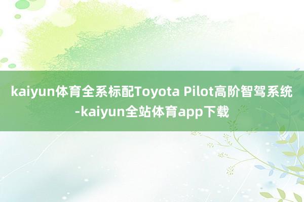 kaiyun体育全系标配Toyota Pilot高阶智驾系统-kaiyun全站体育app下载