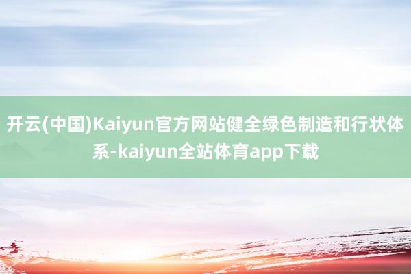 开云(中国)Kaiyun官方网站健全绿色制造和行状体系-kaiyun全站体育app下载