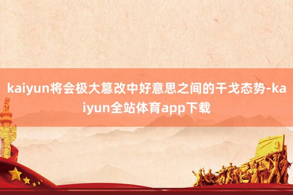 kaiyun将会极大篡改中好意思之间的干戈态势-kaiyun全站体育app下载