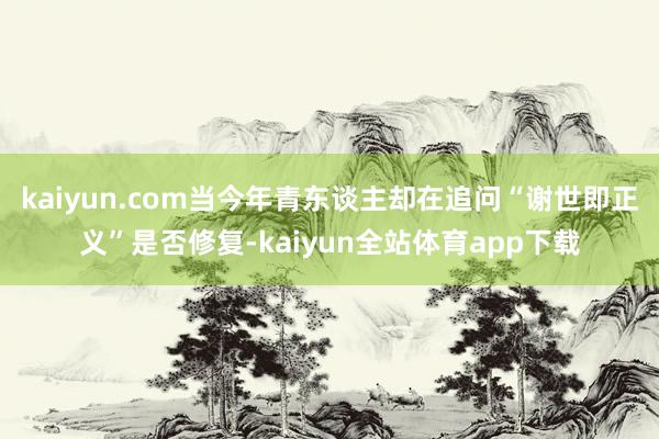 kaiyun.com当今年青东谈主却在追问“谢世即正义”是否修复-kaiyun全站体育app下载