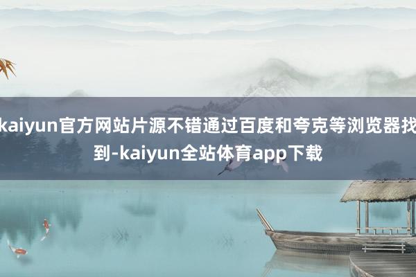 kaiyun官方网站片源不错通过百度和夸克等浏览器找到-kaiyun全站体育app下载