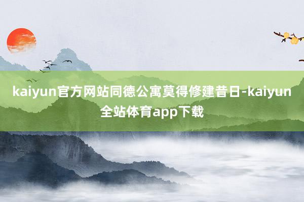 kaiyun官方网站同德公寓莫得修建昔日-kaiyun全站体育app下载