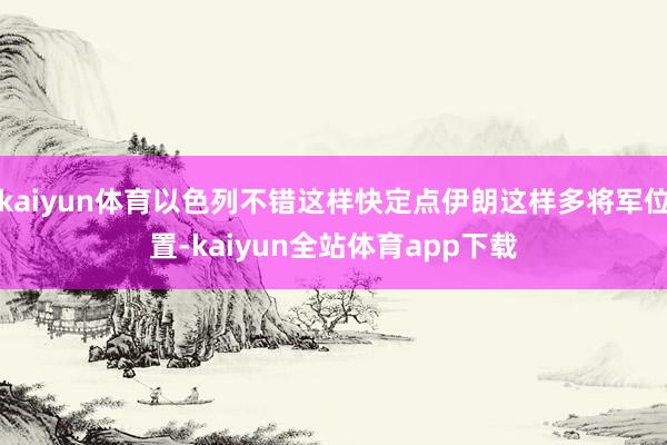 kaiyun体育以色列不错这样快定点伊朗这样多将军位置-kaiyun全站体育app下载