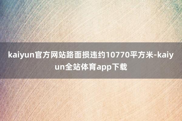 kaiyun官方网站路面损违约10770平方米-kaiyun全站体育app下载