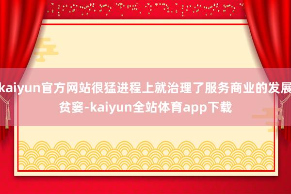 kaiyun官方网站很猛进程上就治理了服务商业的发展贫窭-kaiyun全站体育app下载
