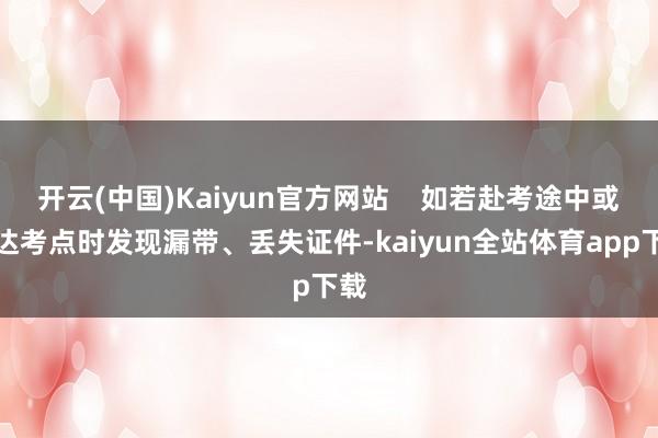 开云(中国)Kaiyun官方网站    如若赴考途中或到达考点时发现漏带、丢失证件-kaiyun全站体育app下载
