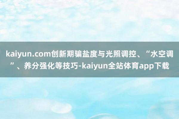 kaiyun.com创新期骗盐度与光照调控、“水空调”、养分强化等技巧-kaiyun全站体育app下载