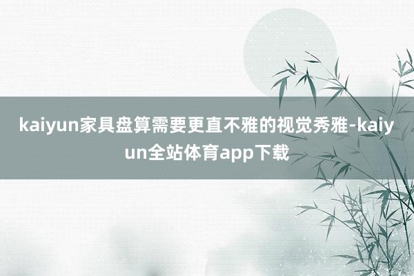 kaiyun家具盘算需要更直不雅的视觉秀雅-kaiyun全站体育app下载