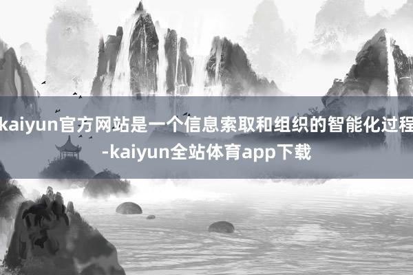 kaiyun官方网站是一个信息索取和组织的智能化过程-kaiyun全站体育app下载