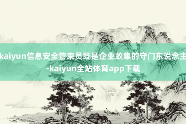 kaiyun信息安全管束员既是企业蚁集的守门东说念主-kaiyun全站体育app下载