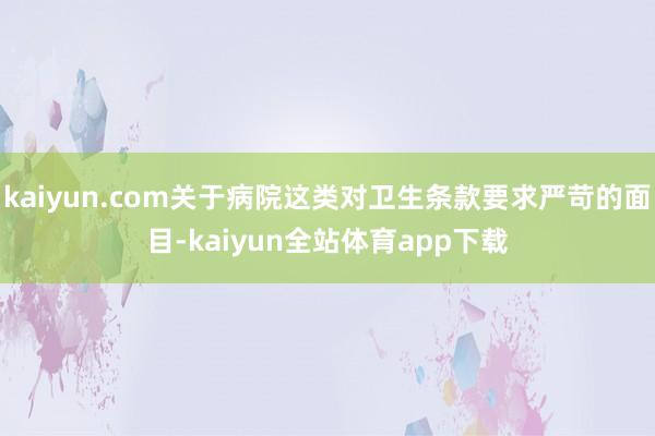 kaiyun.com关于病院这类对卫生条款要求严苛的面目-kaiyun全站体育app下载