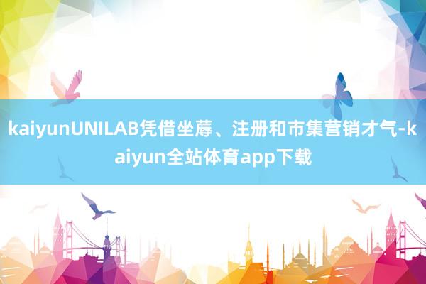 kaiyunUNILAB凭借坐蓐、注册和市集营销才气-kaiyun全站体育app下载