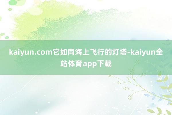kaiyun.com它如同海上飞行的灯塔-kaiyun全站体育app下载