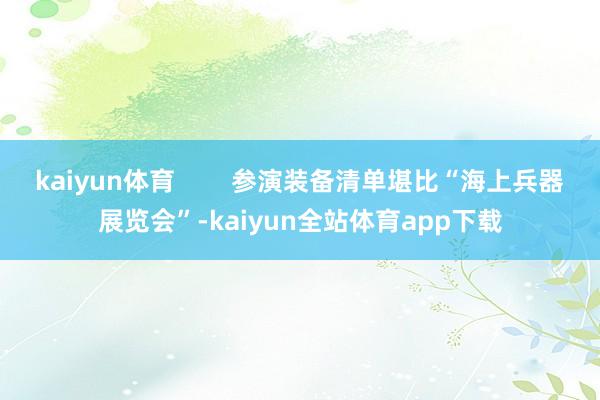 kaiyun体育        参演装备清单堪比“海上兵器展览会”-kaiyun全站体育app下载