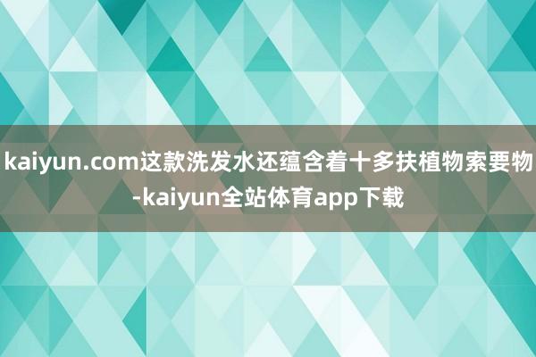 kaiyun.com这款洗发水还蕴含着十多扶植物索要物-kaiyun全站体育app下载