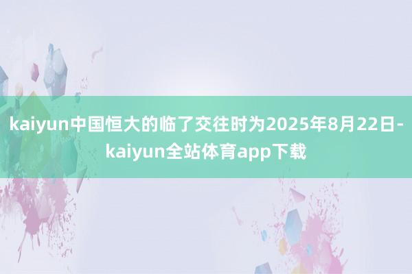 kaiyun中国恒大的临了交往时为2025年8月22日-kaiyun全站体育app下载