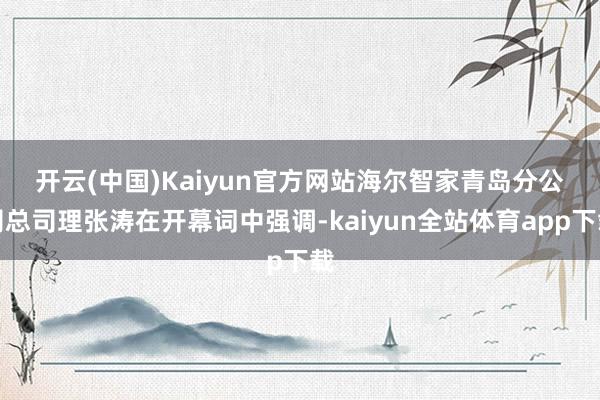 开云(中国)Kaiyun官方网站　　海尔智家青岛分公司总司理张涛在开幕词中强调-kaiyun全站体育app下载