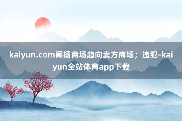 kaiyun.com阐扬商场趋向卖方商场；违犯-kaiyun全站体育app下载